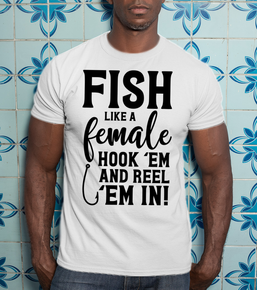 Fish Like A Female Hook 'Em And Reel 'Em IN T-Shirt
