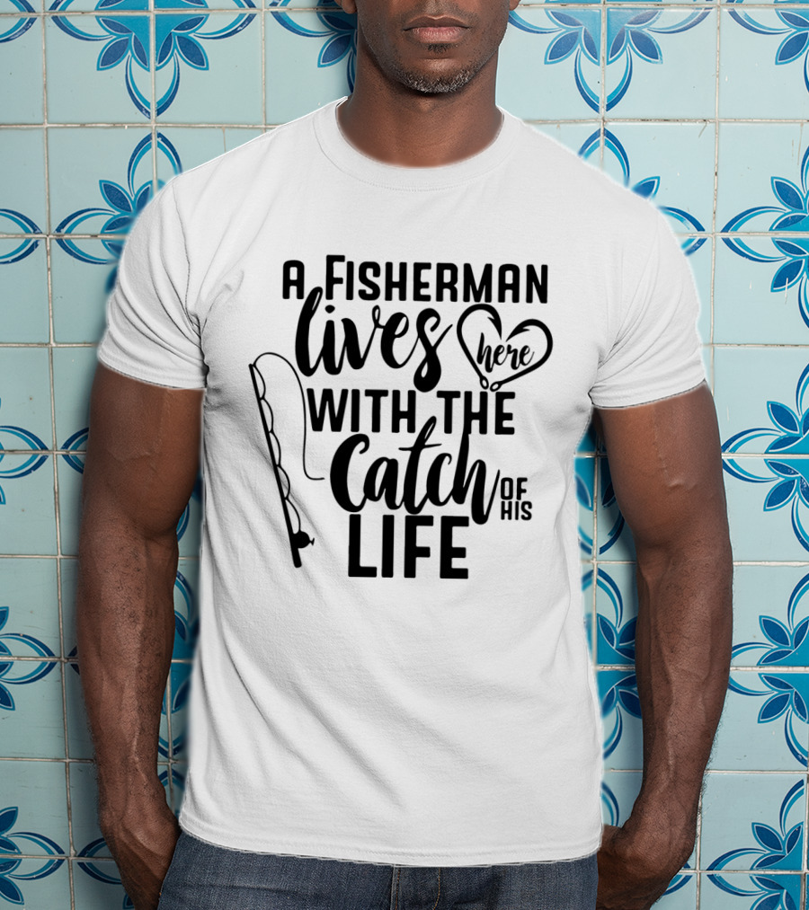 A Fisherman Lives Here With The Catch Of His Life T-Shirt