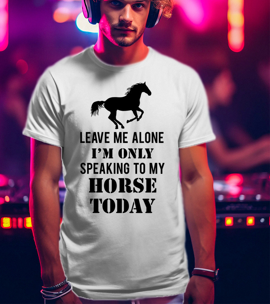 Leave Me Alone I'm Only Speaking To My Horse Today Black T-Shirt