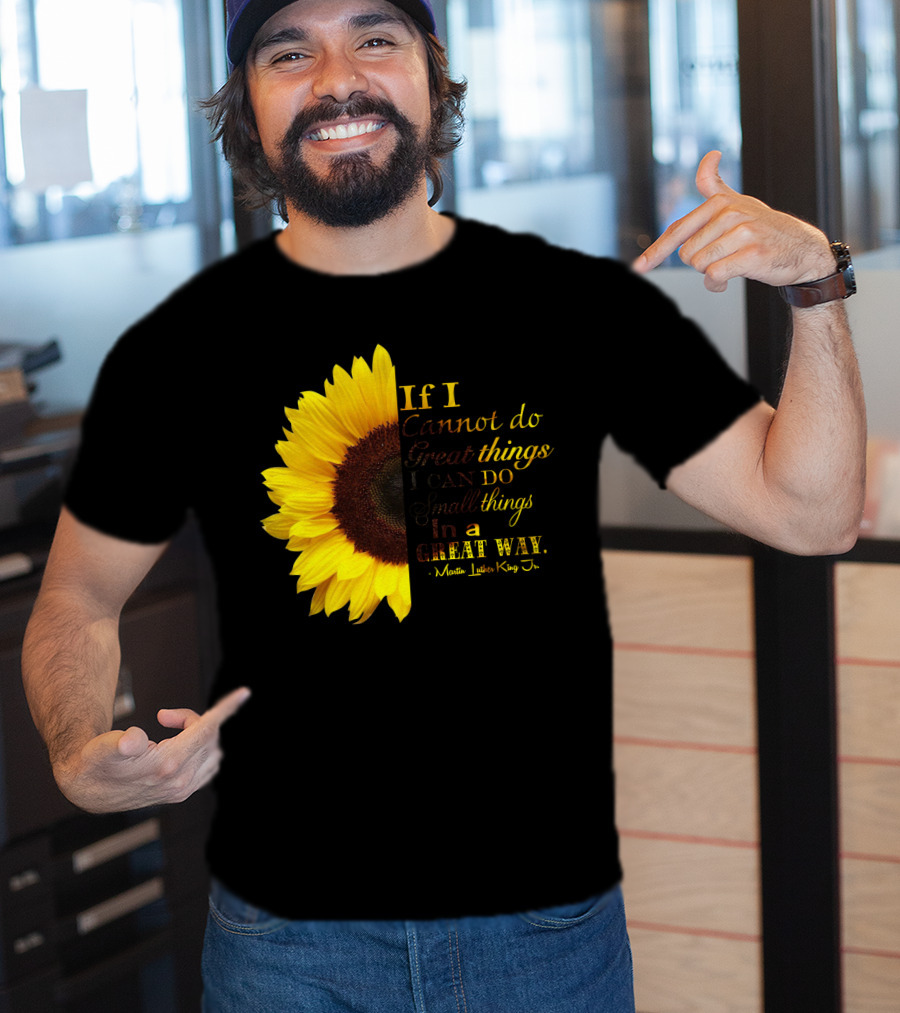 Sunflower - Martin Luther King Jr. If I Cannot Do Great Things I Can Do Small Things In A Great Way T-Shirt