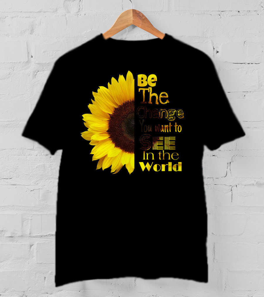 Sunflower Be The Change You Want To See In The World T-Shirt