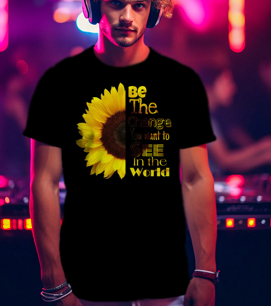 Sunflower Be The Change You Want To See In The World T-Shirt