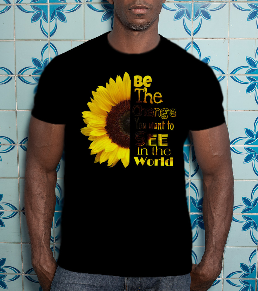 Sunflower Be The Change You Want To See In The World T-Shirt