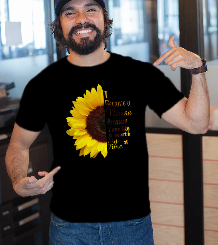 Sunflower I Became A Nurse Because Your Life Is Worth My Time T-Shirt