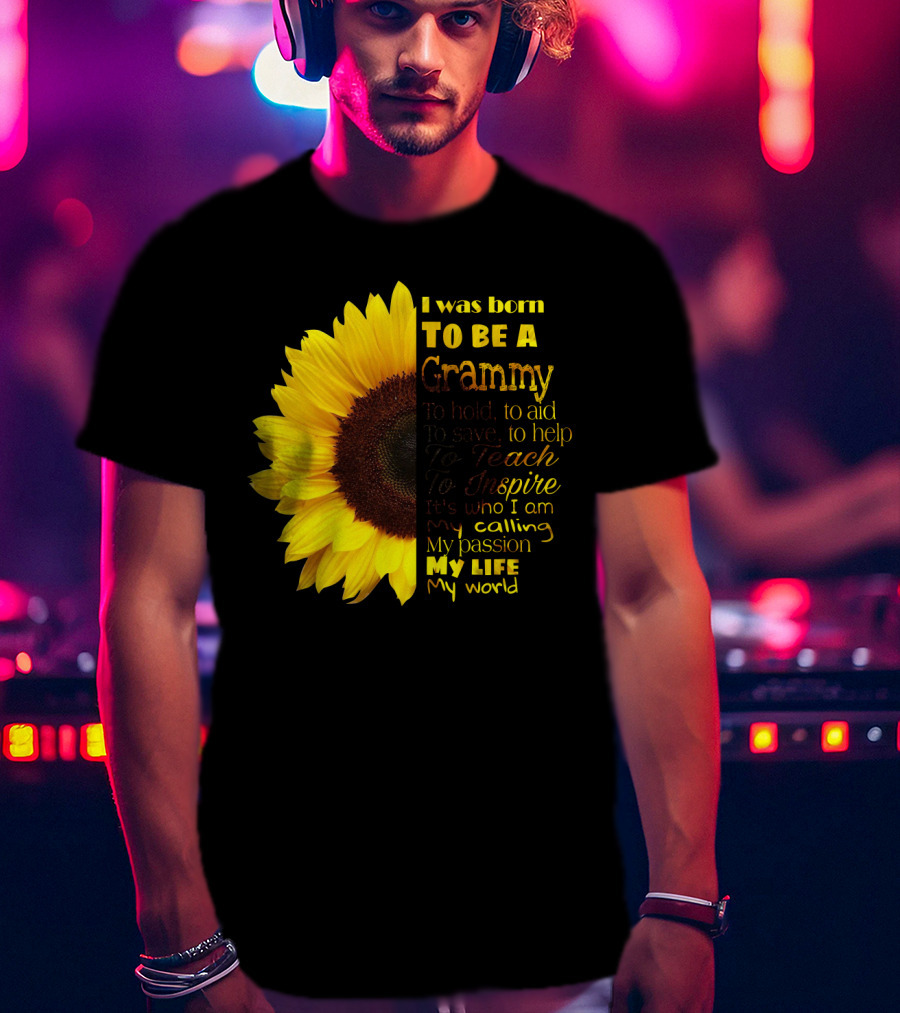 Sunflower I Was Born To Be A Grammy To Hold Aid Save Help Teach Inspire My Life My World T-Shirt