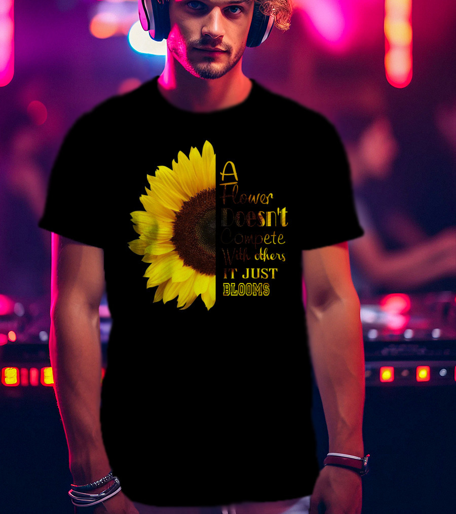 A Flower Doesn't Compete With Others It Just Blooms Sunflower T-Shirt
