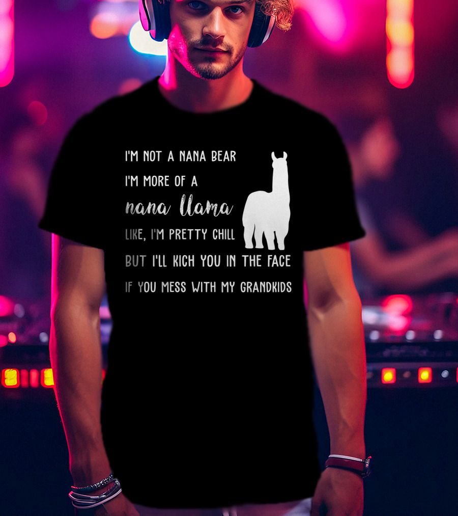 I'm Not A Nana Bear I'm More Of A Nana Llama Like I'm Pretty Chill But I'll Kick You In The Face If You Mess With My Grandkids T-Shirt