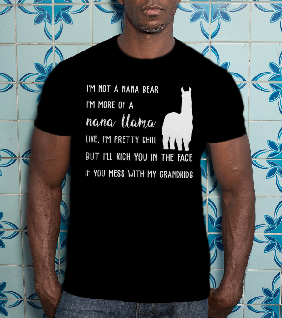 I'm Not A Nana Bear I'm More Of A Nana Llama Like I'm Pretty Chill But I'll Kick You In The Face If You Mess With My Grandkids T-Shirt