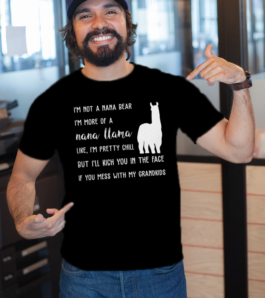 I'm Not A Nana Bear I'm More Of A Nana Llama Like I'm Pretty Chill But I'll Kick You In The Face If You Mess With My Grandkids T-Shirt