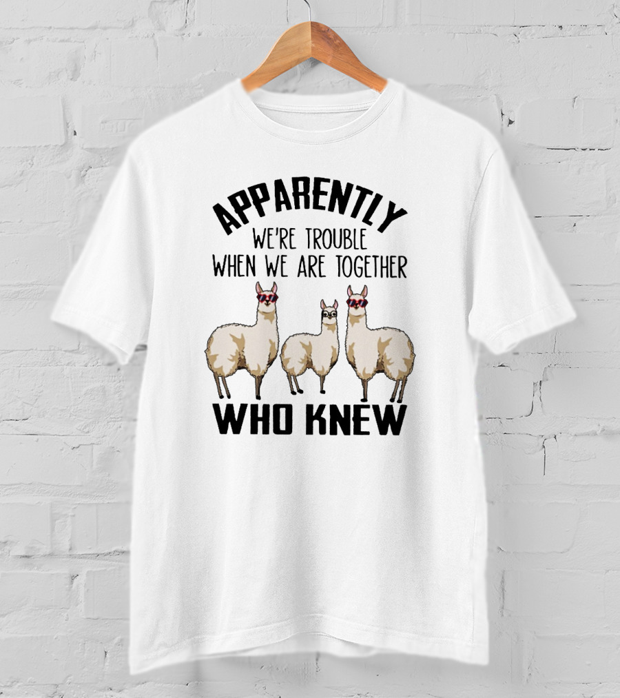 Apparently We're Trouble When We Are Together Who Knew Llamas T-Shirt