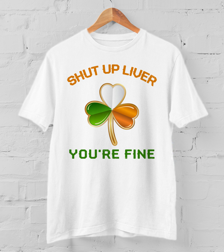 Shut Up Liver You're Fine St Patrick's Day Three Leaves Shamrock T-Shirt