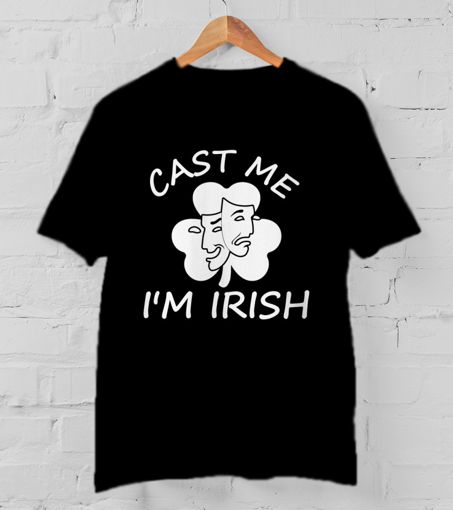 Cast Me I'm Irish Comedy Tragedy Clover T-Shirt