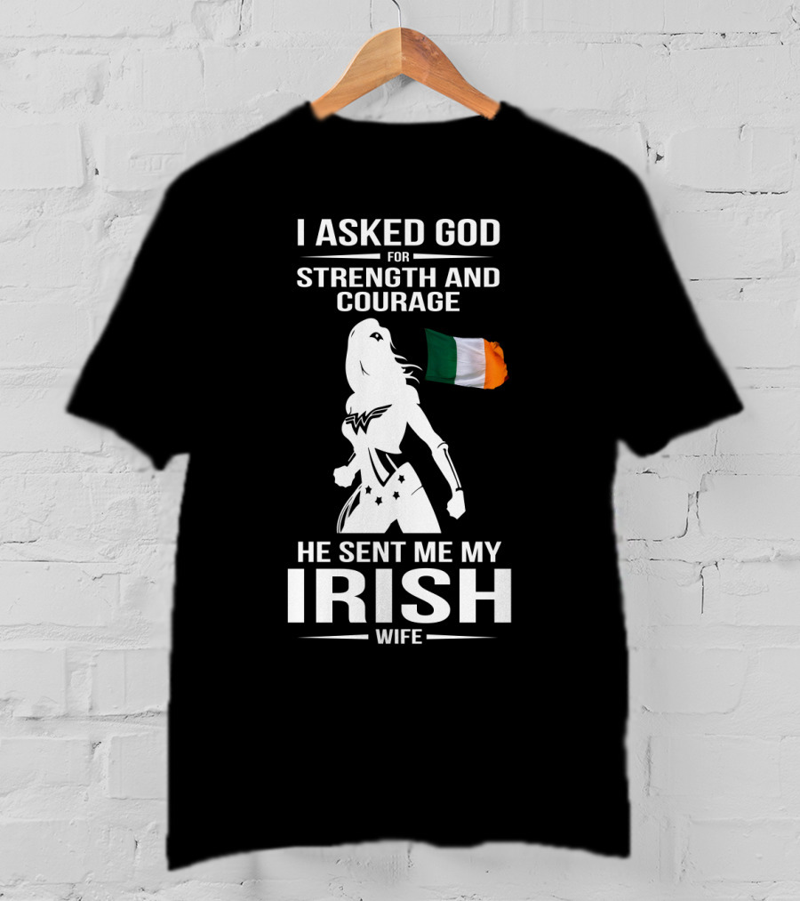 I Asked God For Strength And Courage He Sent Me My Irish Wife Irish Flag And Hero T-Shirt