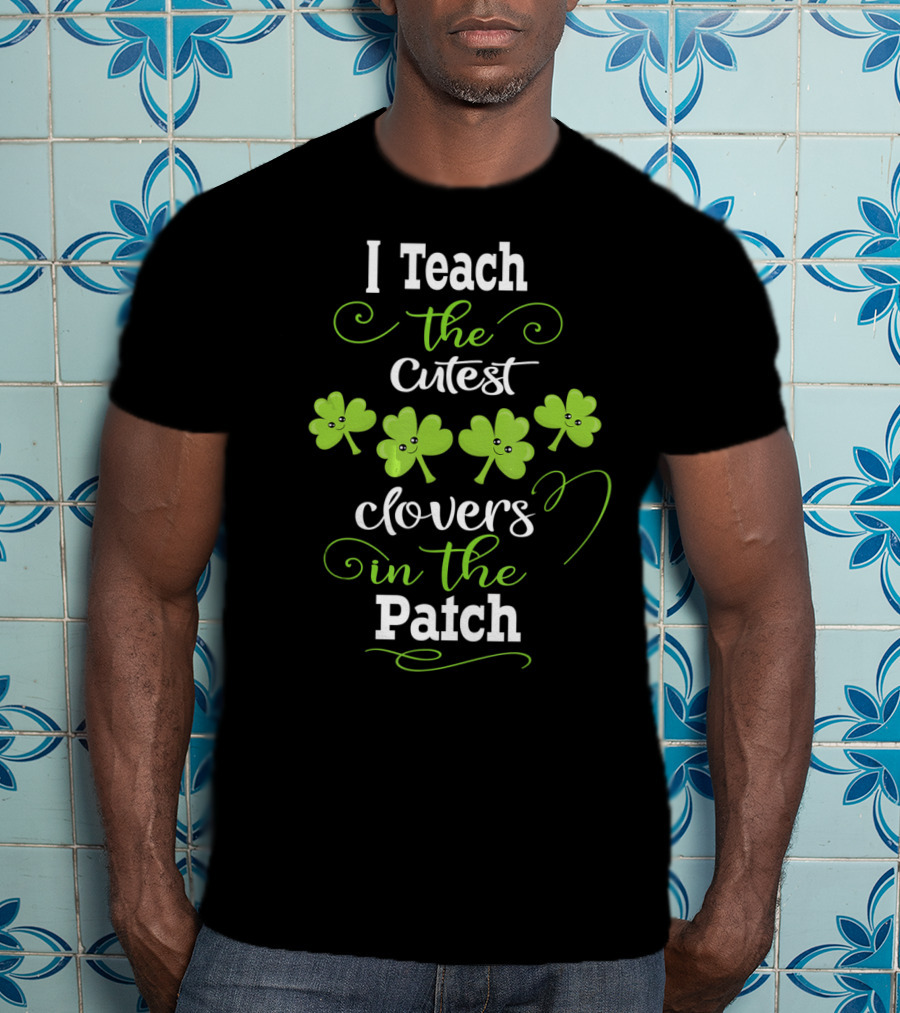I Teach The Cutest Clovers In The Patch T-Shirt