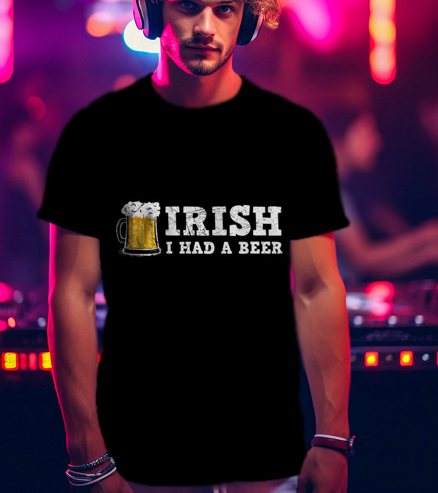 Distressed Irish I Had A Beer St Patrick Day Drinking T-Shirt