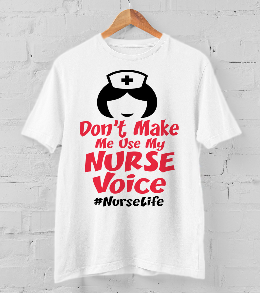 Don't Make Me Use My Nurse Voice #NurseLife T-Shirt