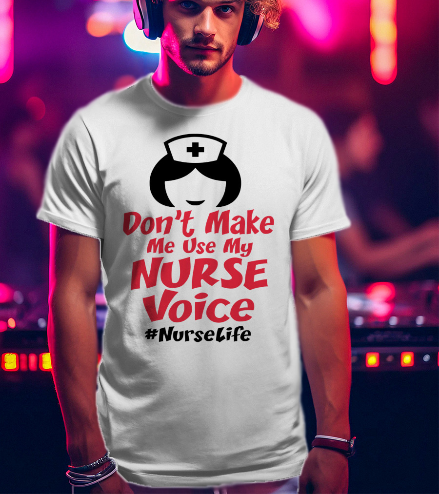 Don't Make Me Use My Nurse Voice #NurseLife T-Shirt