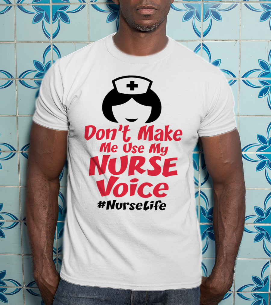 Don't Make Me Use My Nurse Voice #NurseLife T-Shirt