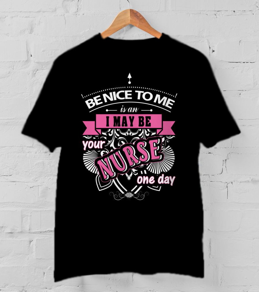 Be Nice To Me Is An I May Be Your Nurse One Day T-Shirt