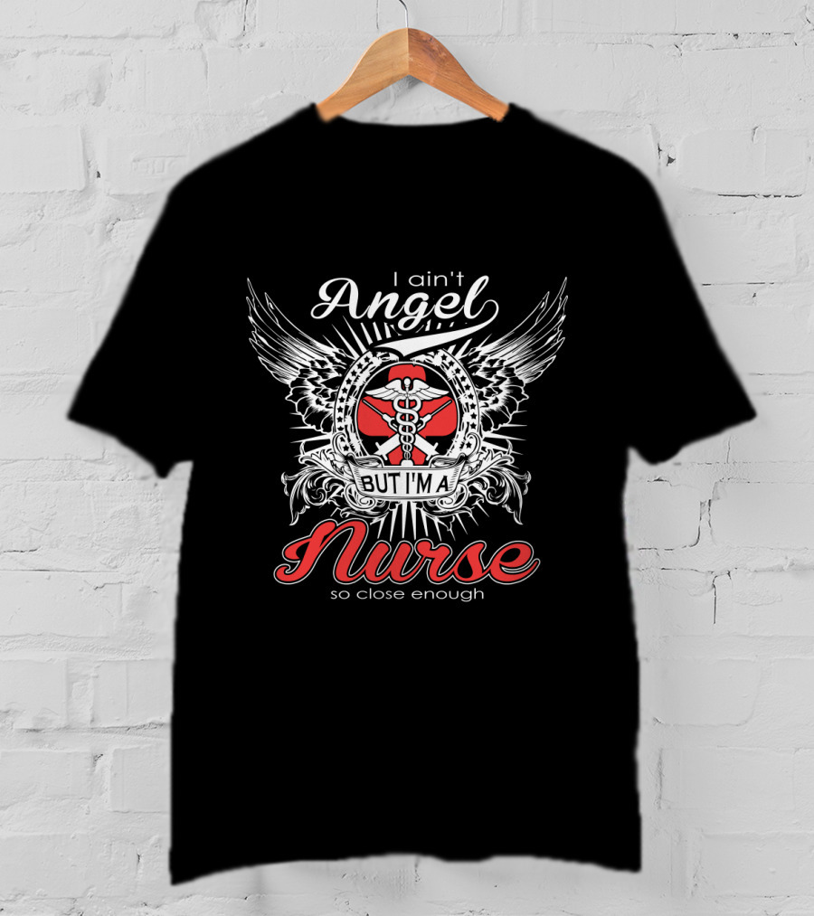 I Ain't Angel But I'm A Nurse With Wings And Caduceus So Close Enough T-Shirt