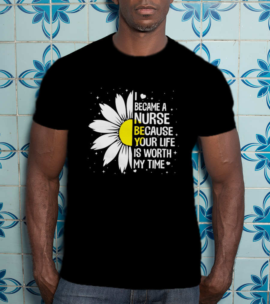 I Became A Nurse Because Your Life Is Worth My Time Sunflower Heart T-Shirt