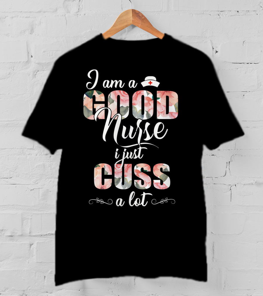 I Am A Good Nurse I Just Cuss A Lot Floral Nurse Hat T-Shirt