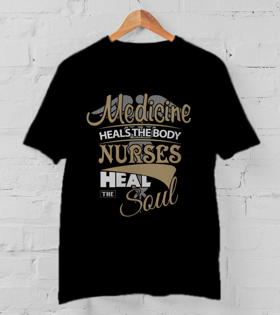 Medicine Heals The Body Nurses Heal The Soul T-Shirt