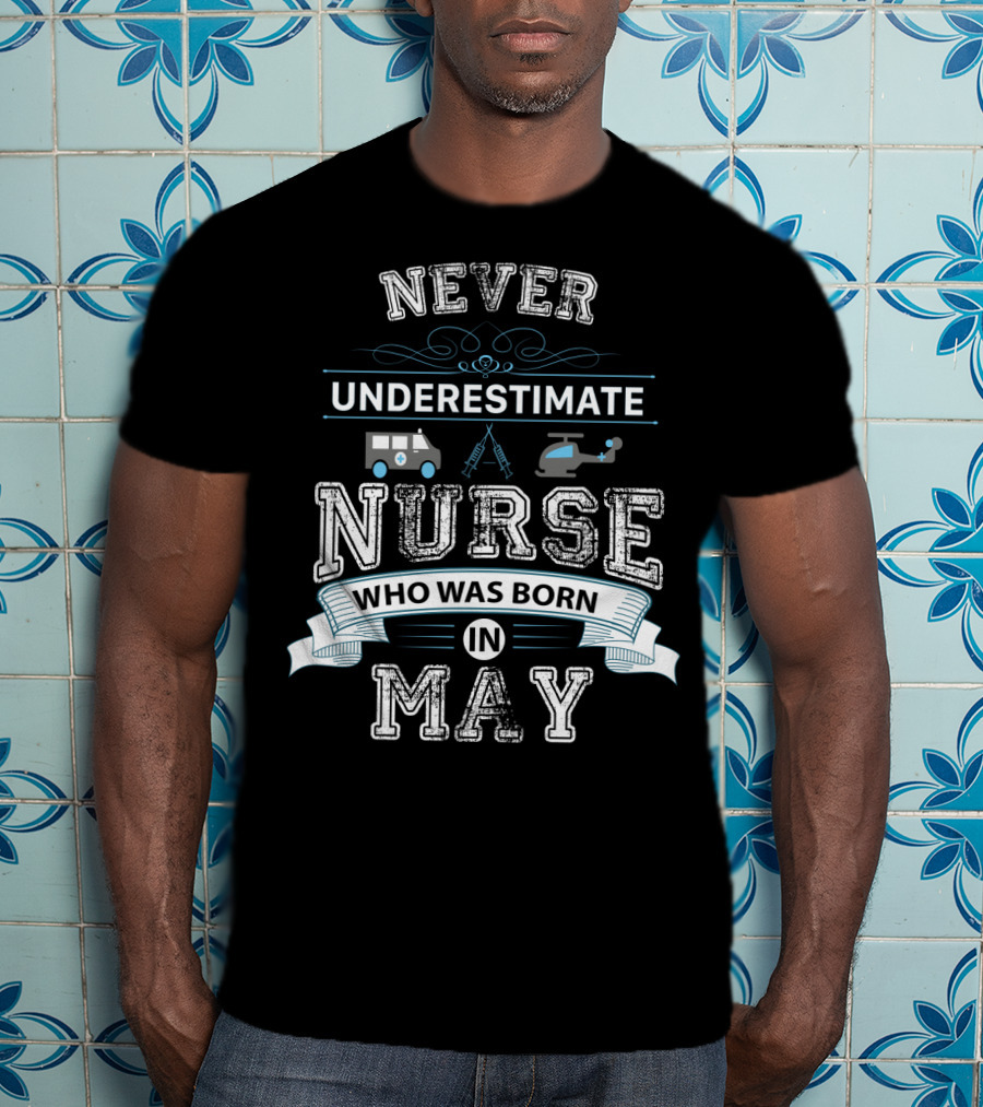 Never Underestimate Nurse Who Was Born In May With Ambulance Helicopter And Medical Tools T-Shirt