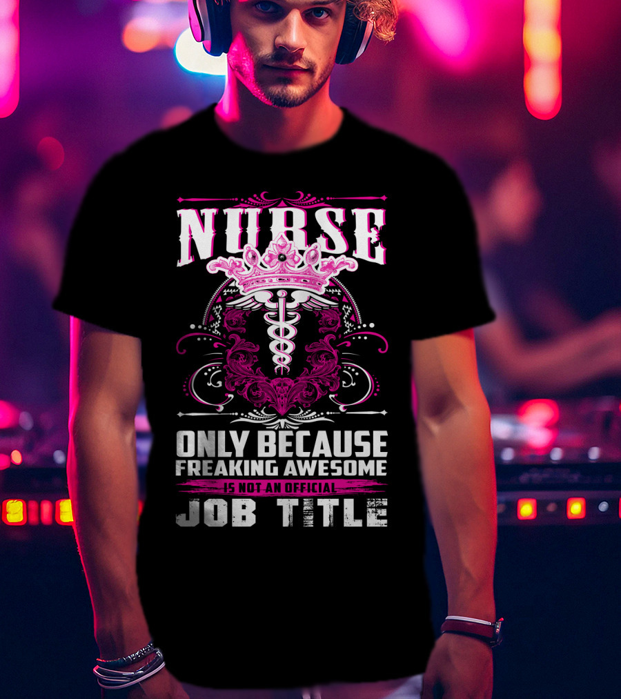 Nurse Only Because Freaking Awesome Caduceus Crown Job Title T-Shirt
