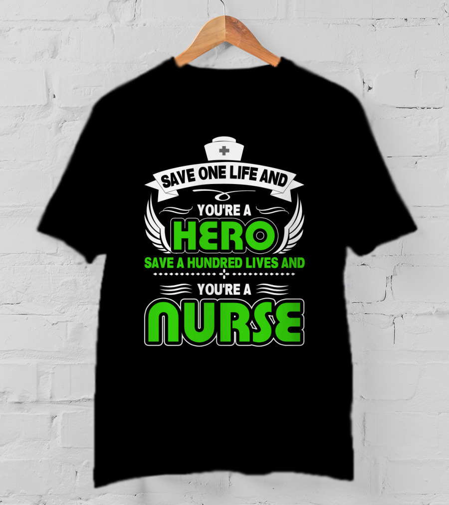 Nurse Save One Life You're A Hero Save A Hundred Lives You're A Nurse T-Shirt