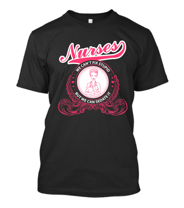 Nurses We Can't Fix Stupid But We Can Sedate It With Nurse Graphic And Decorative Elements T-Shirt