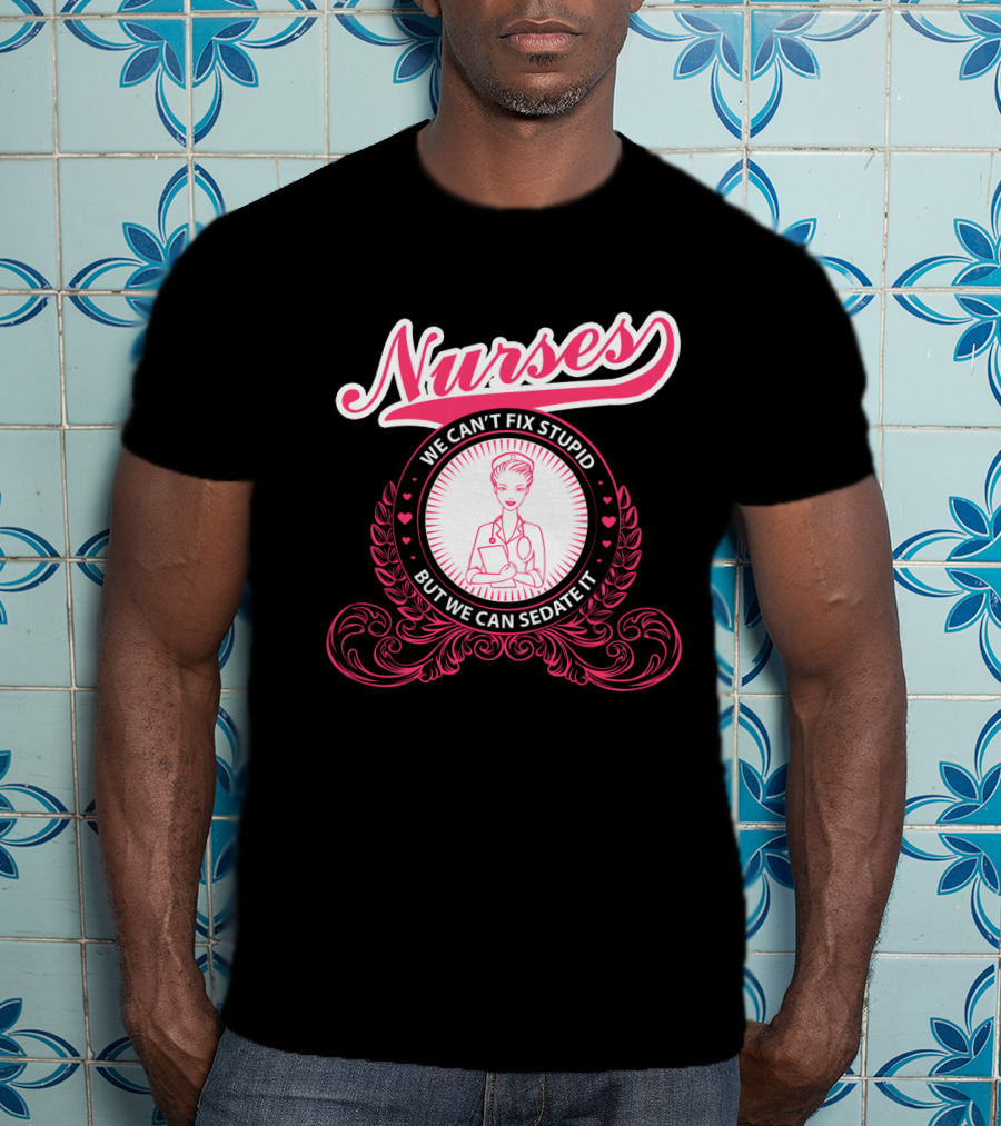 Nurses We Can't Fix Stupid But We Can Sedate It With Nurse Graphic And Decorative Elements T-Shirt