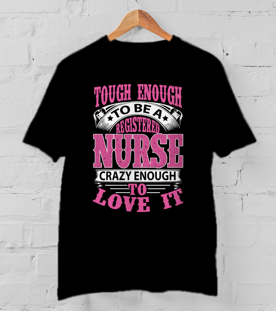 Tough Enough To Be A Registered Nurse Crazy Enough To Love It T-Shirt