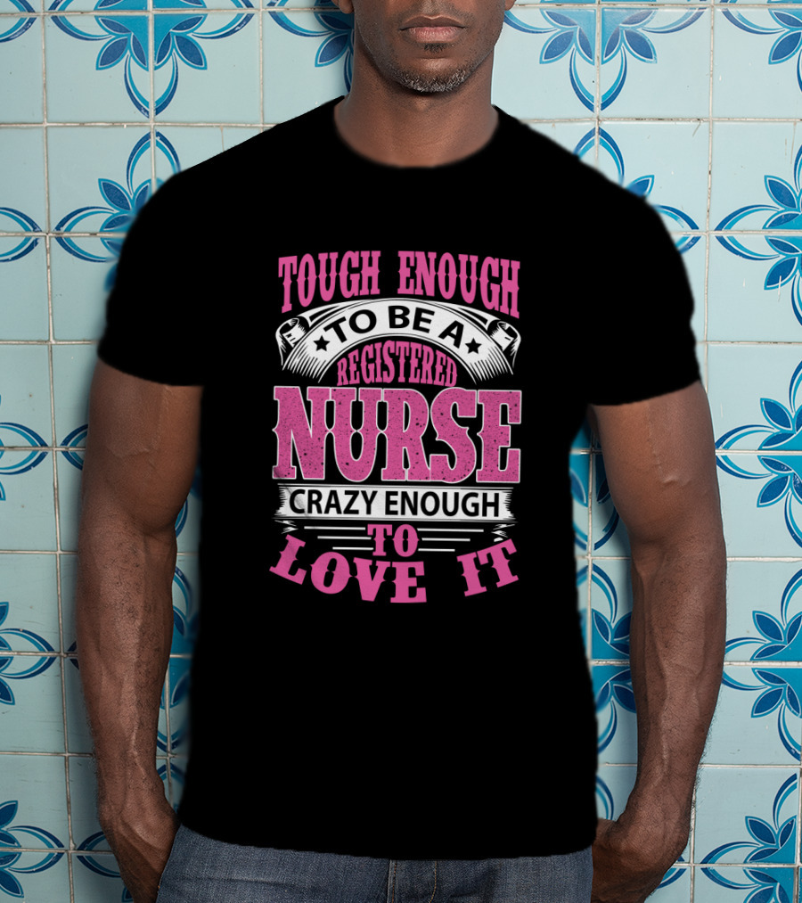 Tough Enough To Be A Registered Nurse Crazy Enough To Love It T-Shirt
