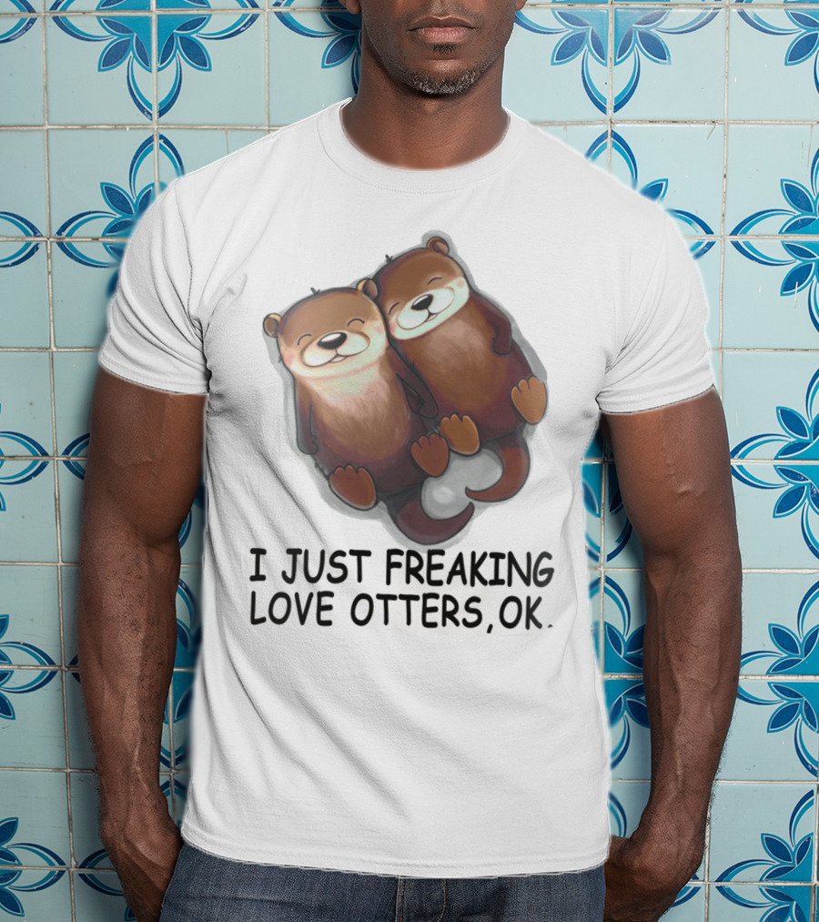 I Just Freaking Love Otters, OK T-Shirt
