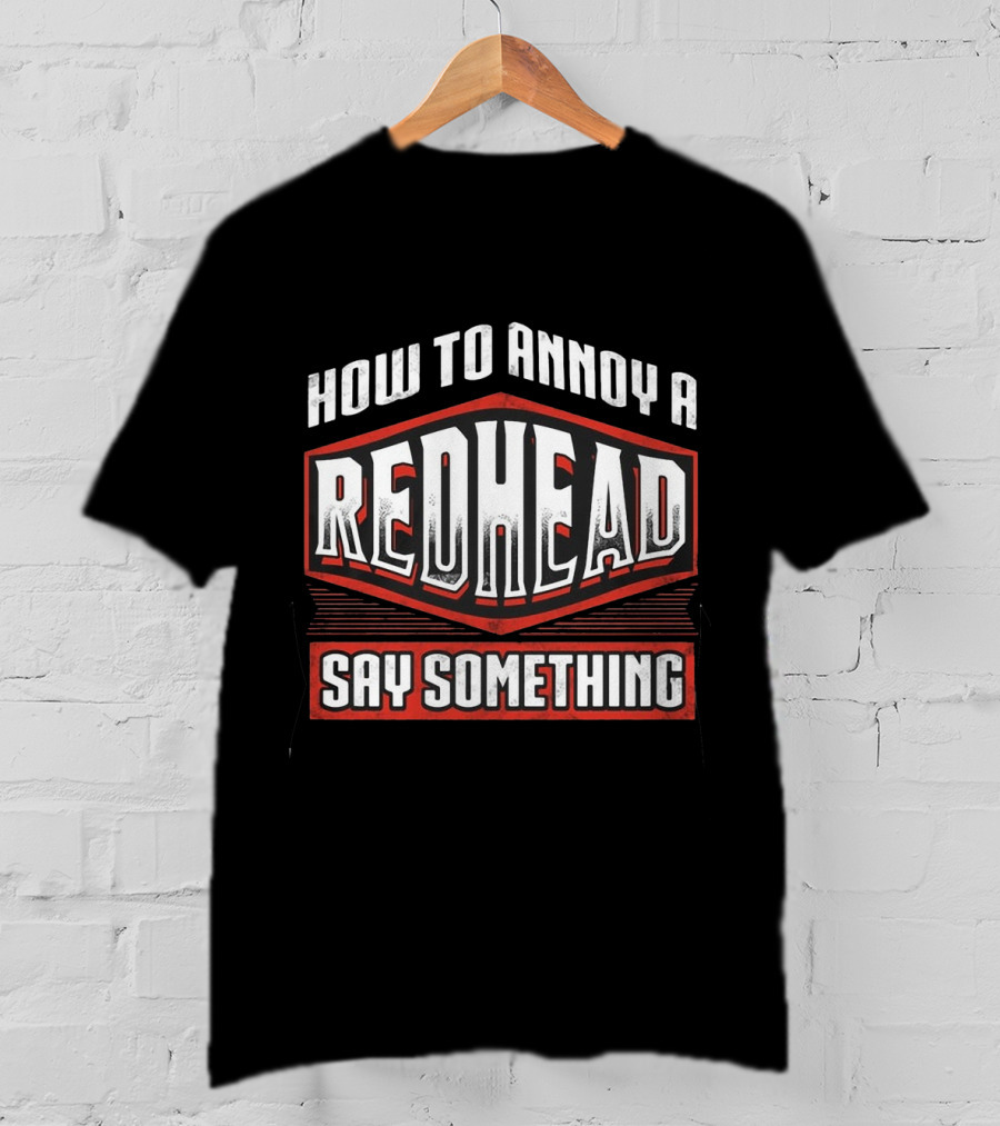 How To Annoy A Redhead Say Something T-Shirt