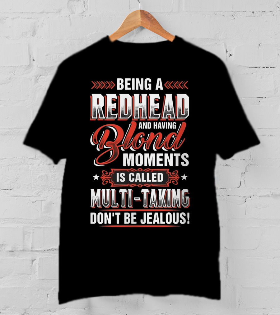 Being A Redhead And Having Blond Moments Is Called Multi-Tasking Don't Be Jealous T-Shirt