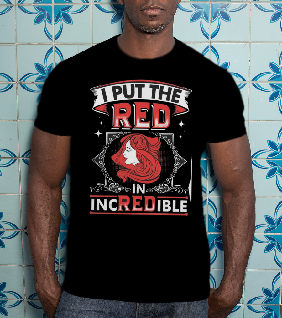 I Put The Red In Incredible Redhead T-Shirt
