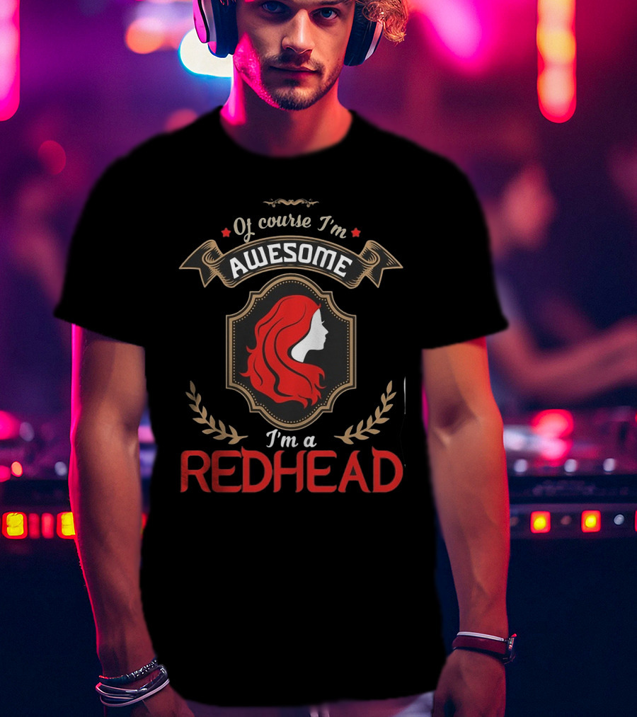 Of Course I'm Awesome I'm A Redhead T-Shirt