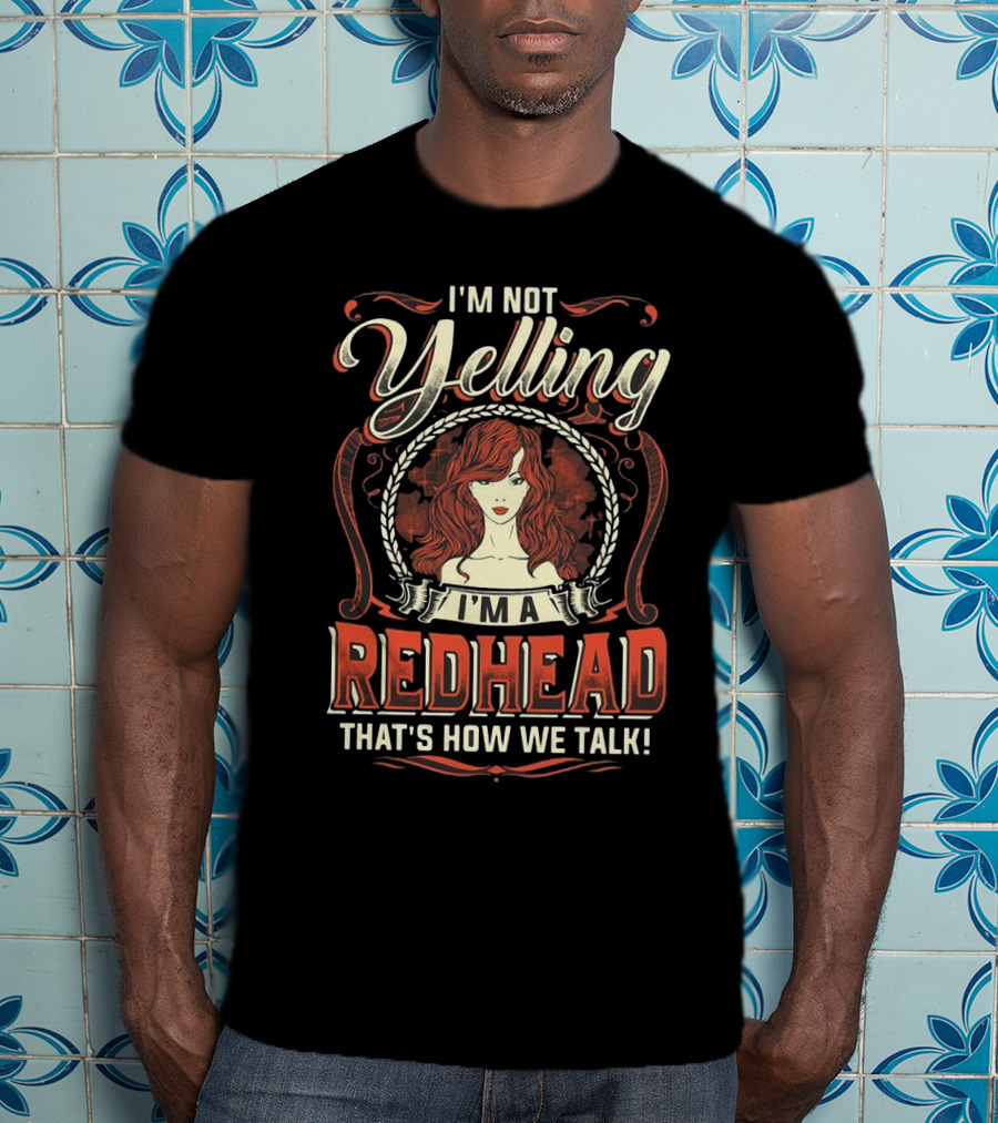 I'm Not Yelling I'm A Redhead That's How We Talk Bold Text With Redhead T-Shirt