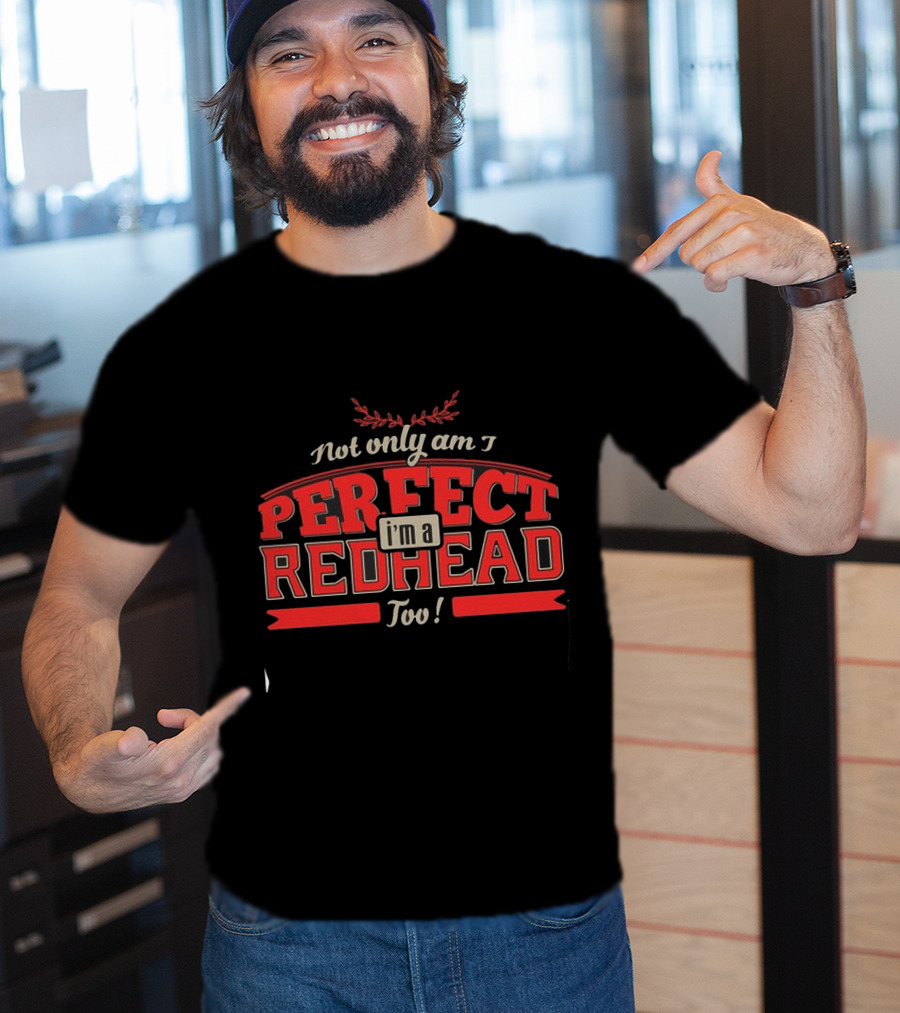 Not Only Am I Perfect I'm A Redhead Too T-Shirt