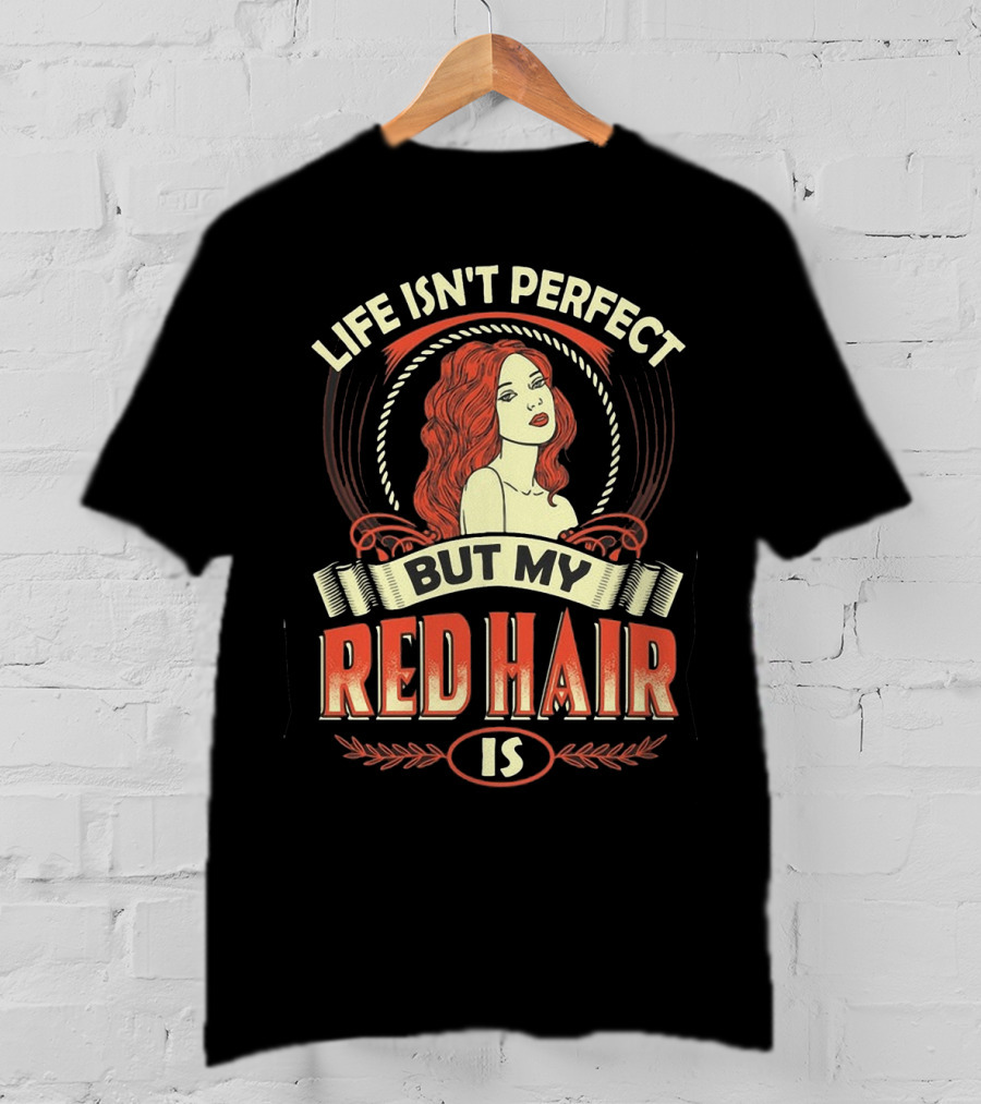 Life Isn't Perfect But My Red Hair Is T-Shirt