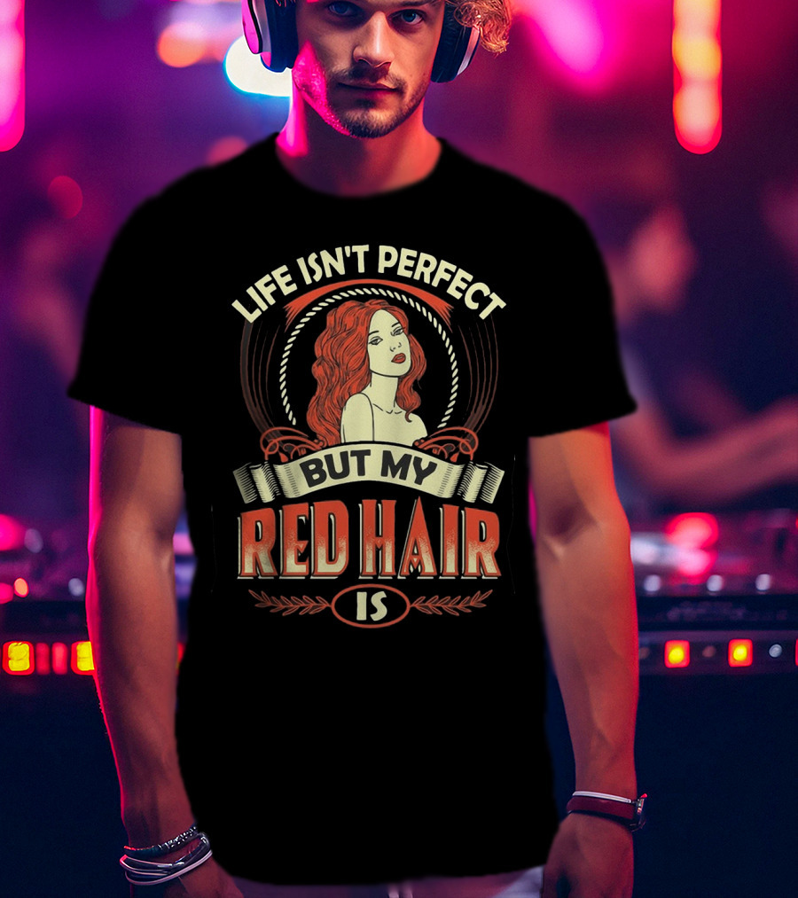 Life Isn't Perfect But My Red Hair Is T-Shirt