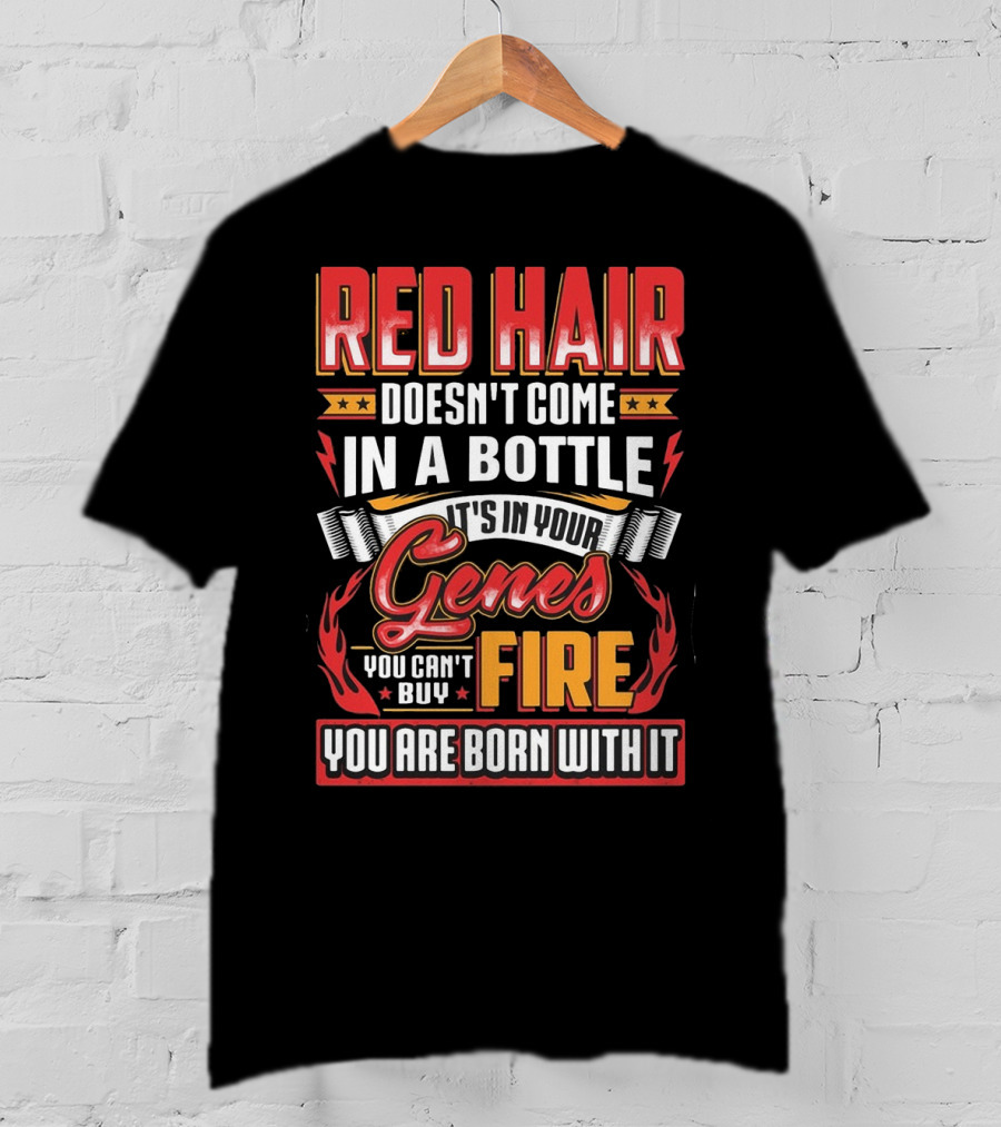 Red Hair Doesn't Come In A Bottle It's In Your Genes You Can't Buy Fire You Are Born With It T-Shirt