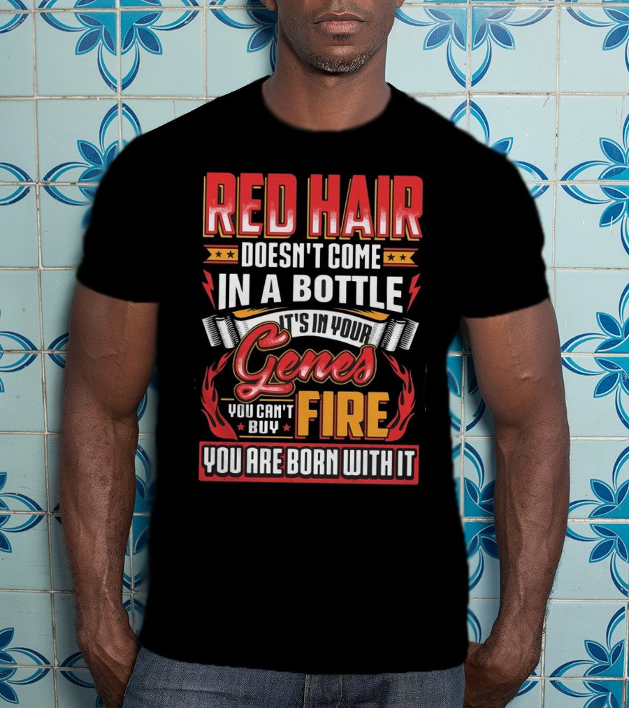 Red Hair Doesn't Come In A Bottle It's In Your Genes You Can't Buy Fire You Are Born With It T-Shirt