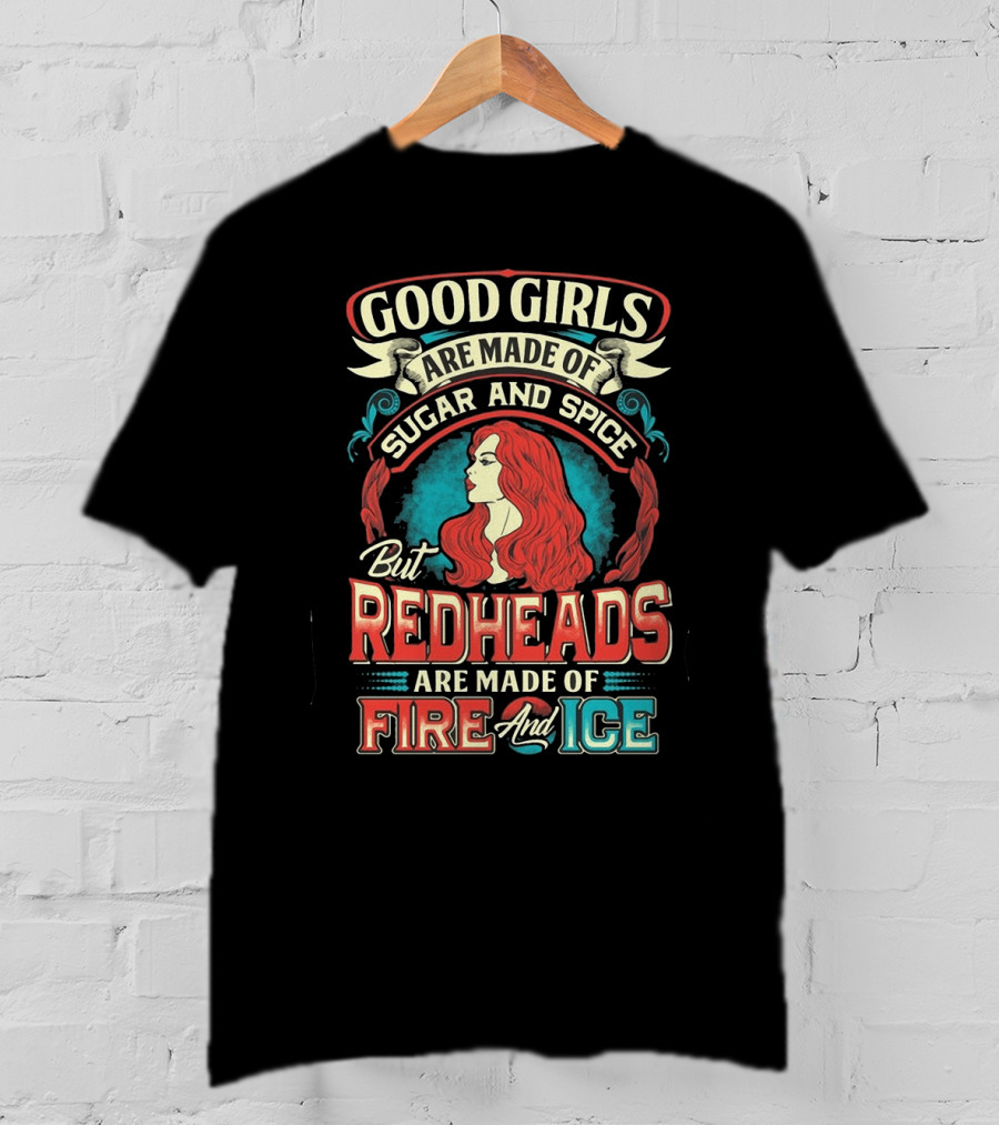 Good Girls Are Made Of Sugar And Spice But Redheads Are Made Of Fire And Ice T-Shirt