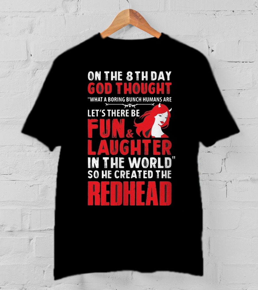 On The 8Th Day God Thought What A Boring Bunch Humans Are Let's There Be Fun And Laughter IN The World So He Created The Redhead T-Shirt
