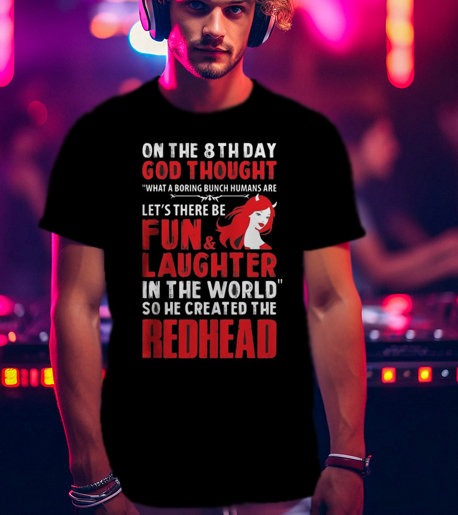 On The 8Th Day God Thought What A Boring Bunch Humans Are Let's There Be Fun And Laughter IN The World So He Created The Redhead T-Shirt