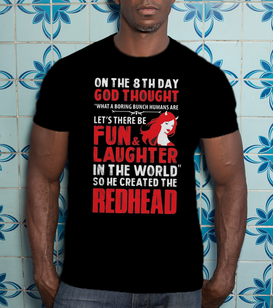 On The 8Th Day God Thought What A Boring Bunch Humans Are Let's There Be Fun And Laughter IN The World So He Created The Redhead T-Shirt
