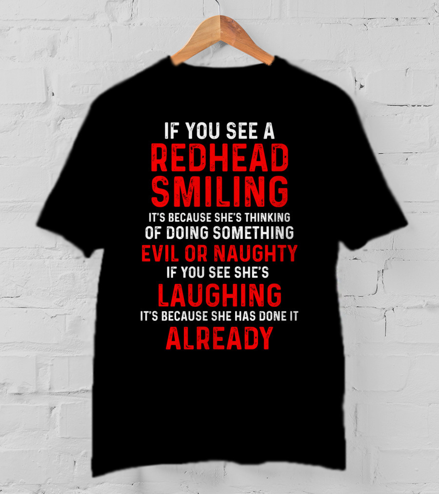 If You See A Redhead Smiling It's Because She's Thinking Of Doing Something Evil Or Naughty If You See She's Laughing It's Because She Has Done It Already T-Shirt